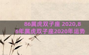 86属虎双子座 2020,86年属虎双子座2020年运势 86属虎双子座 2020,86年属虎双子座2020年运势